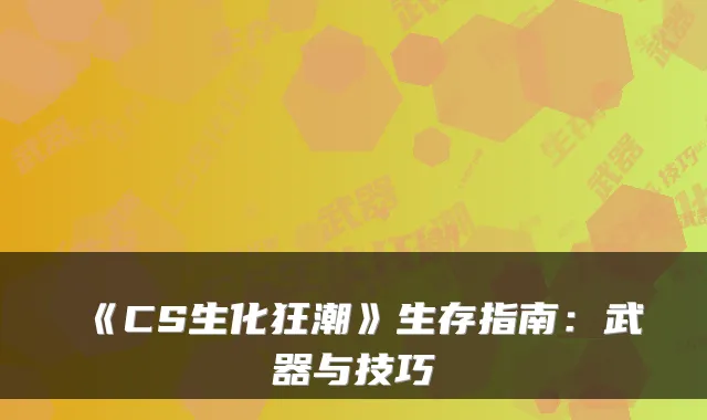 《CS生化狂潮》生存指南：武器与技巧