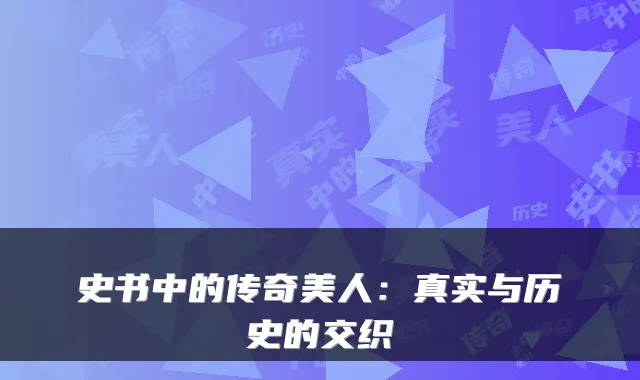 史书中的传奇美人:真实与历史的交织