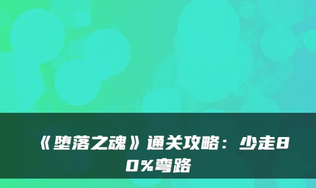 《堕落之魂》通关攻略：少走80%弯路