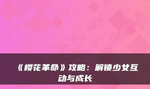 《樱花革命》攻略:解锁少女互动与成长