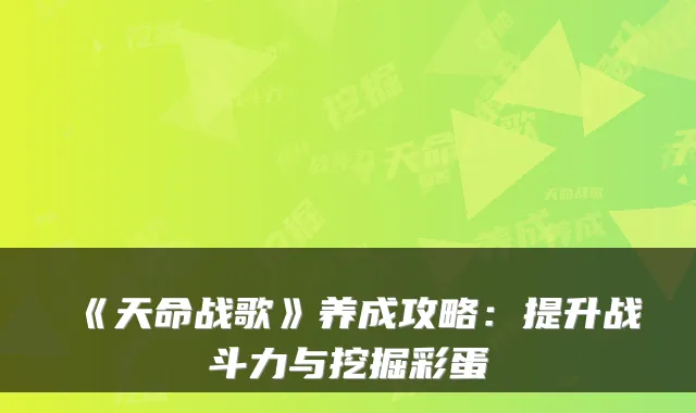 《天命战歌》养成攻略：提升战斗力与挖掘彩蛋