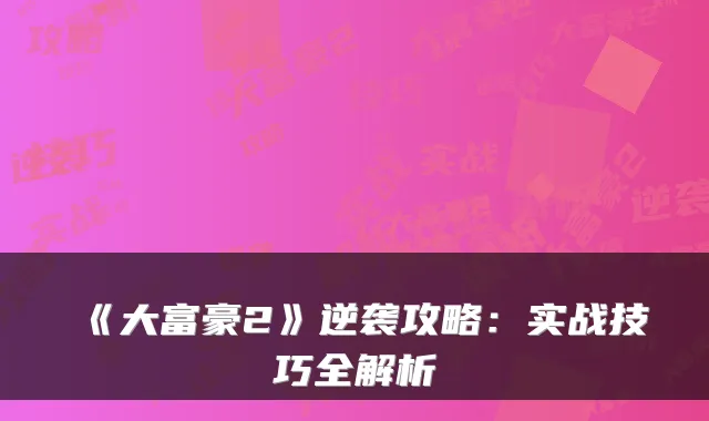《大富豪2》逆袭攻略：实战技巧全解析