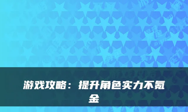 游戏攻略：提升角色实力不氪金