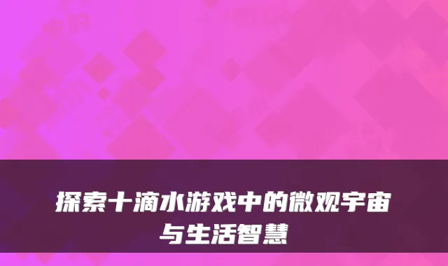 探索十滴水游戏中的微观宇宙与生活智慧