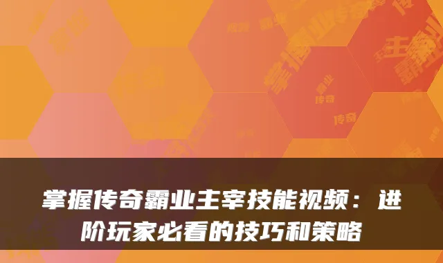 掌握传奇霸业主宰技能视频：进阶玩家必看的技巧和策略