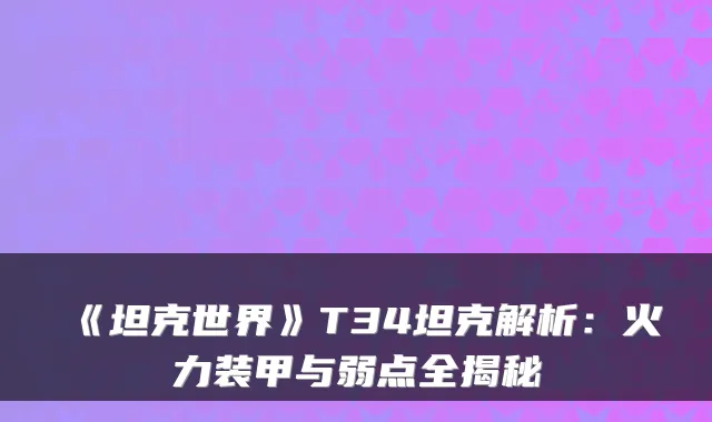 《坦克世界》T34坦克解析:火力装甲与弱点全揭秘