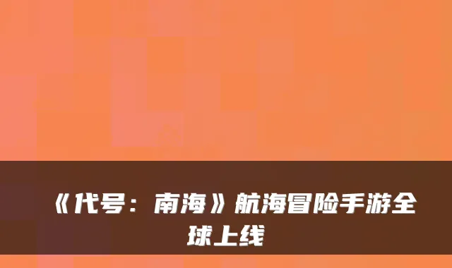 《代号：南海》航海冒险手游全球上线