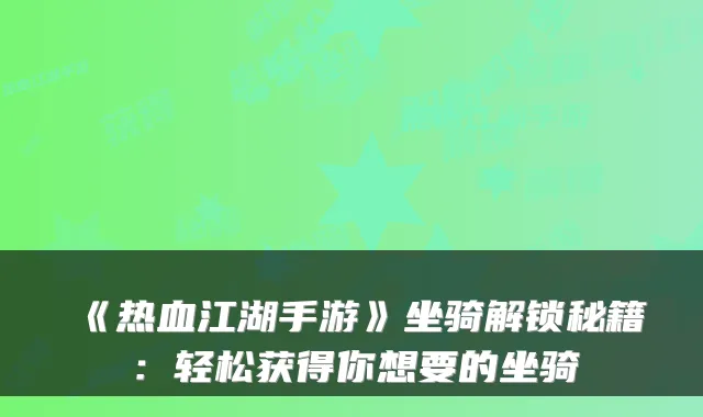 《热血江湖手游》坐骑解锁秘籍：轻松获得你想要的坐骑