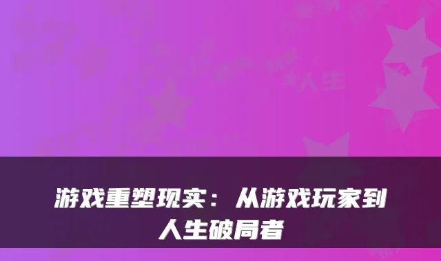 游戏重塑现实:从游戏玩家到人生破局者