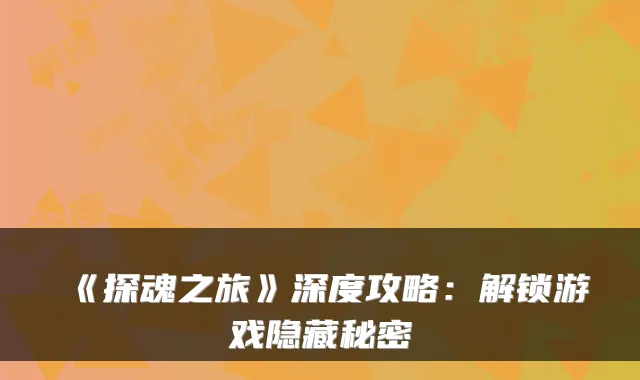 《探魂之旅》深度攻略:解锁游戏隐藏秘密