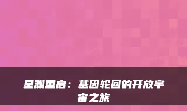 星渊重启：基因轮回的开放宇宙之旅