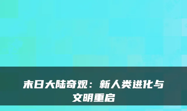 末日大陆奇观:新人类进化与文明重启