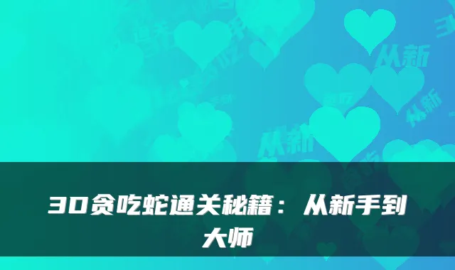 3D贪吃蛇通关秘籍：从新手到大师