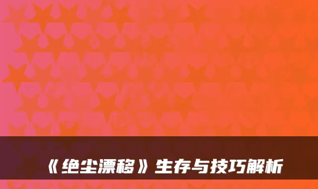 《绝尘漂移》生存与技巧解析