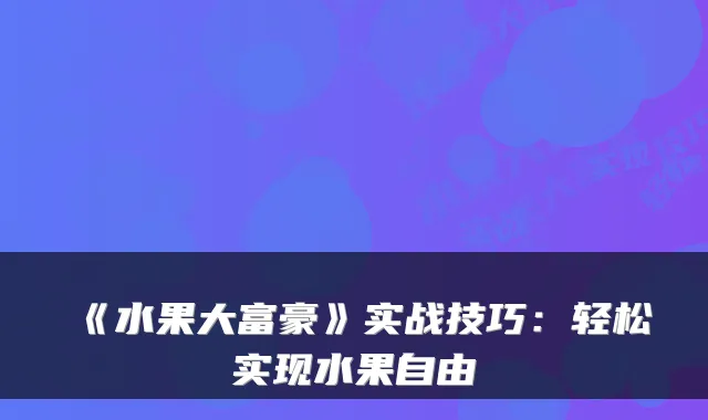《水果大富豪》实战技巧：轻松实现水果自由