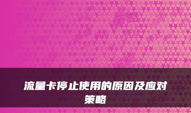 流量卡停止使用的原因及应对策略