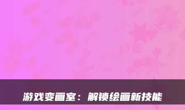 游戏变画室:解锁绘画新技能