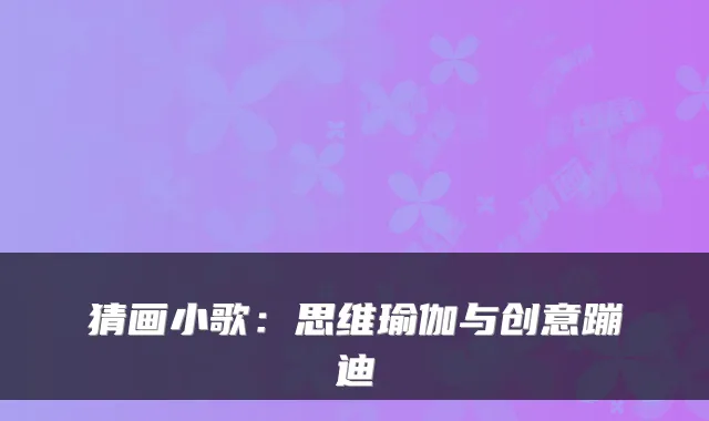猜画小歌：思维瑜伽与创意蹦迪