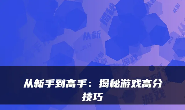 从新手到高手：揭秘游戏高分技巧