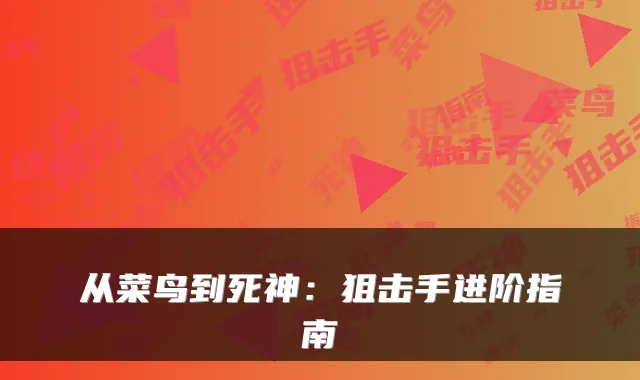 从菜鸟到死神：狙击手进阶指南