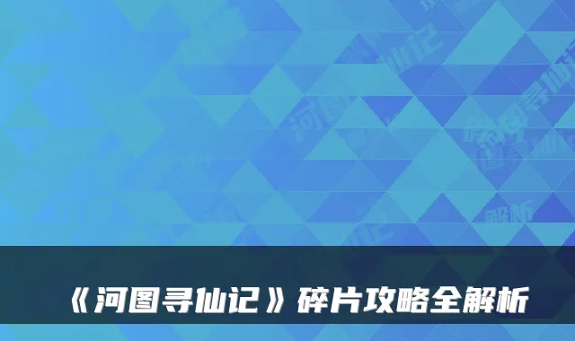 《河图寻仙记》碎片攻略全解析