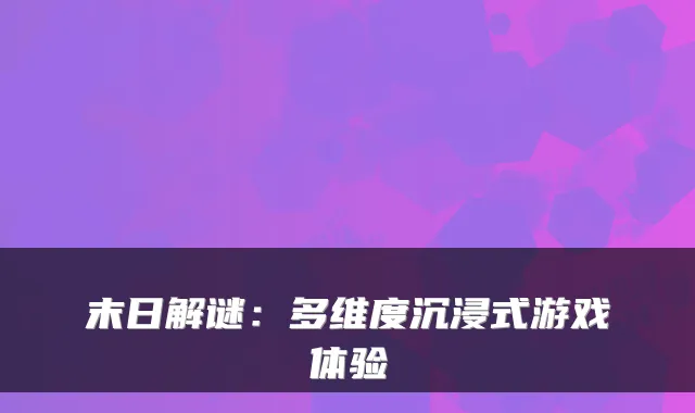 末日解谜：多维度沉浸式游戏体验