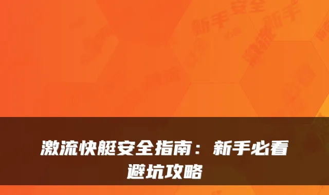 激流快艇安全指南：新手必看避坑攻略