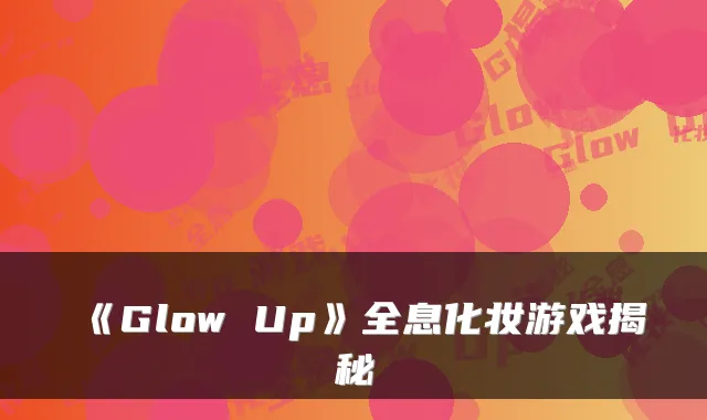 《Glow Up》全息化妆游戏揭秘