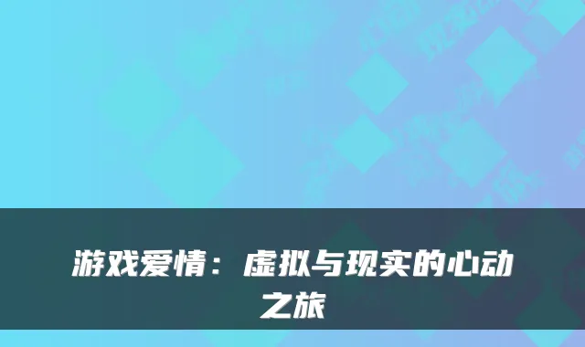 游戏爱情:虚拟与现实的心动之旅