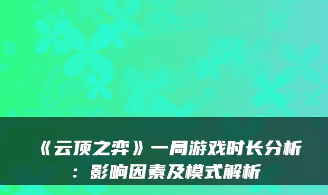 《云顶之弈》一局游戏时长分析：影响因素及模式解析