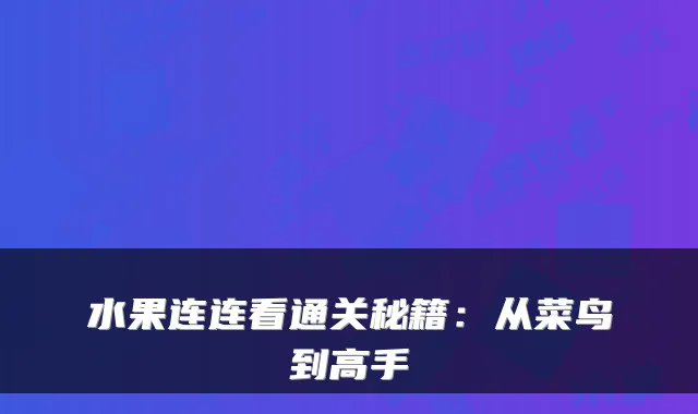 水果连连看通关秘籍:从菜鸟到高手