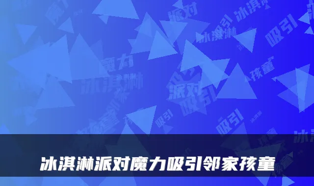 冰淇淋派对魔力吸引邻家孩童