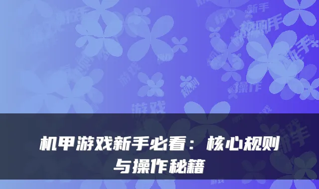 机甲游戏新手必看：核心规则与操作秘籍