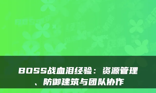 BOSS战血泪经验：资源管理、防御建筑与团队协作