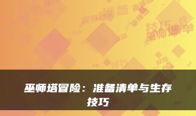 巫师塔冒险：准备清单与生存技巧