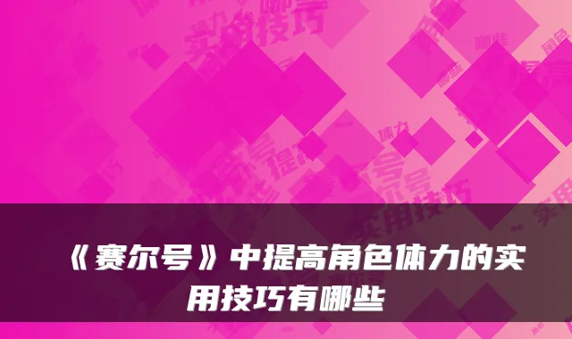 《赛尔号》中提高角色体力的实用技巧有哪些
