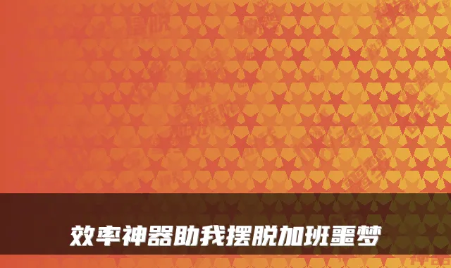 效率神器助我摆脱加班噩梦