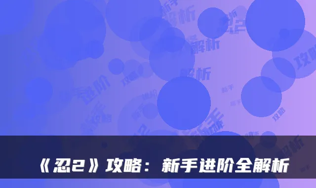 《忍2》攻略：新手进阶全解析