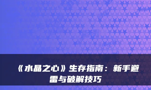 《水晶之心》生存指南：新手避雷与破解技巧