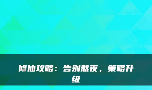 修仙攻略：告别熬夜，策略升级