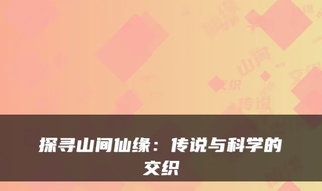 探寻山间仙缘:传说与科学的交织
