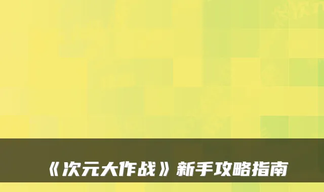 《次元大作战》新手攻略指南