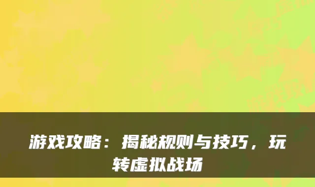 游戏攻略：揭秘规则与技巧，玩转虚拟战场