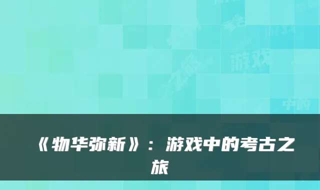 《物华弥新》：游戏中的考古之旅