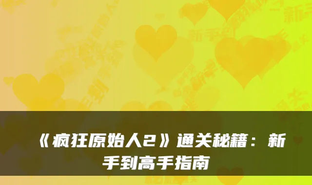 《疯狂原始人2》通关秘籍：新手到高手指南