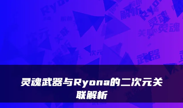 灵魂武器与Ryona的二次元关联解析