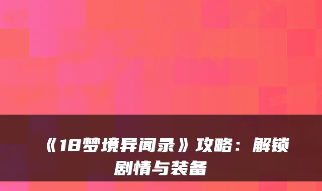 《18梦境异闻录》攻略：解锁剧情与装备