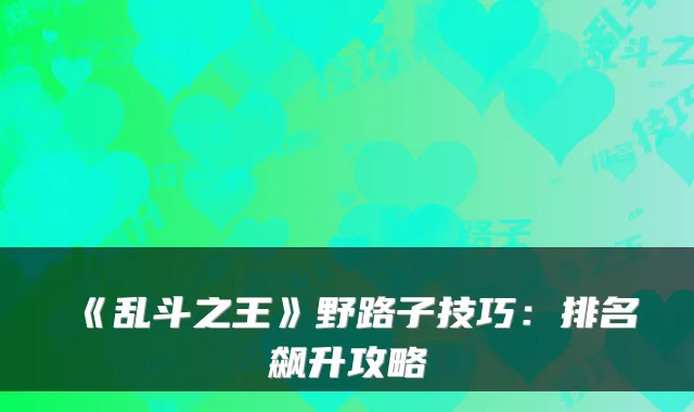《乱斗之王》野路子技巧：排名飙升攻略