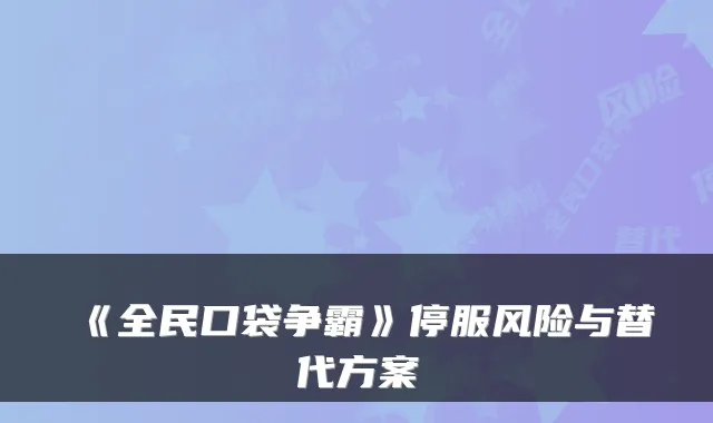 《全民口袋争霸》停服风险与替代方案