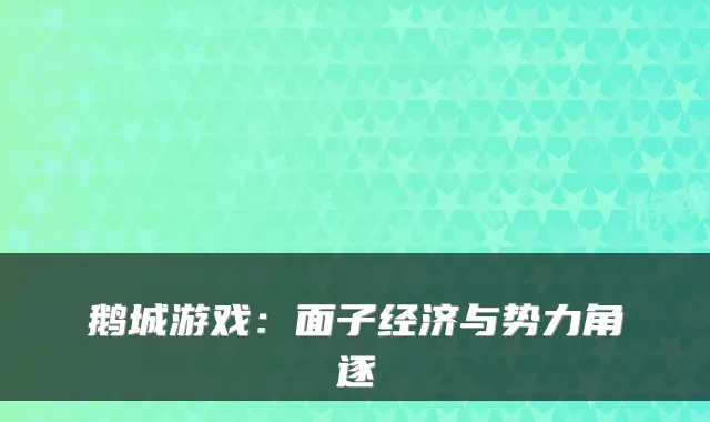 鹅城游戏：面子经济与势力角逐